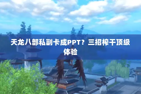 天龙八部私副卡成PPT?三招榨干顶级体验 天龙八部私副卡成PPT?三招榨干顶级体验