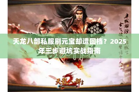 天龙八部私服刷元宝却遭回档?2025年三步避坑实战指南 天龙八部私服刷元宝却遭回档?2025年三步避坑实战指南