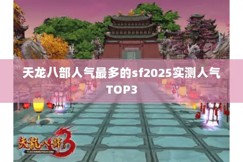 天龙八部人气最多的sf2025实测人气TOP3 天龙八部人气最多的sf2025实测人气TOP3