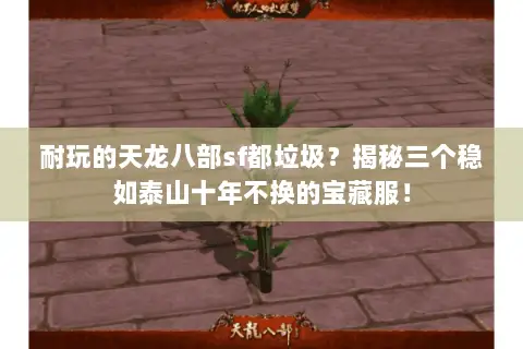 耐玩的天龙八部sf都垃圾？揭秘三个稳如泰山十年不换的宝藏服！
