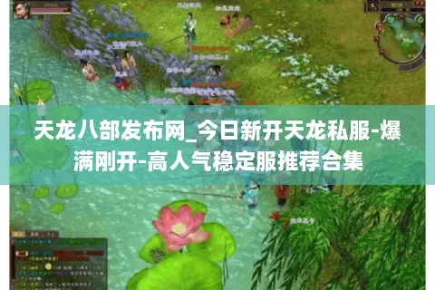 天龙八部发布网_今日新开天龙私服-爆满刚开-高人气稳定服推荐合集