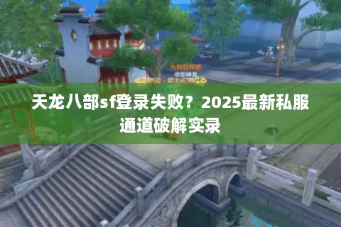 天龙八部sf登录失败?2025最新私服通道破解实录 天龙八部sf登录失败?2025最新私服通道破解实录