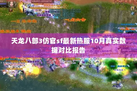 天龙八部3仿官sf最新热服10月真实数据对比报告 天龙八部3仿官sf最新热服10月真实数据对比报告