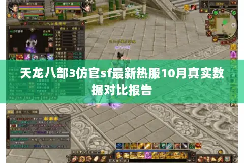 天龙八部3仿官sf最新热服10月真实数据对比报告 天龙八部3仿官sf最新热服10月真实数据对比报告
