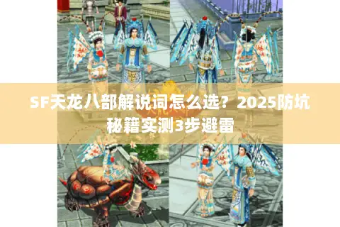 SF天龙八部解说词怎么选?2025防坑秘籍实测3步避雷 SF天龙八部解说词怎么选?2025防坑秘籍实测3步避雷
