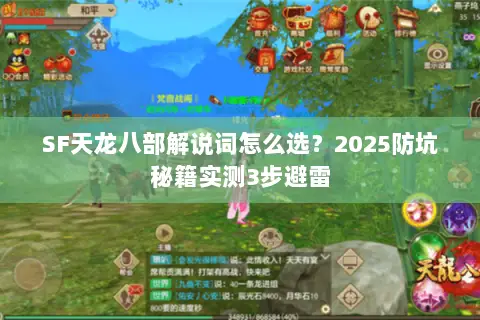 SF天龙八部解说词怎么选?2025防坑秘籍实测3步避雷 SF天龙八部解说词怎么选?2025防坑秘籍实测3步避雷