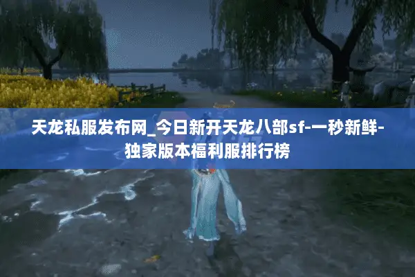 天龙私服发布网_今日新开天龙八部sf-一秒新鲜-独家版本福利服排行榜 天龙私服发布网_今日新开天龙八部sf-一秒新鲜-独家版本福利服排行榜