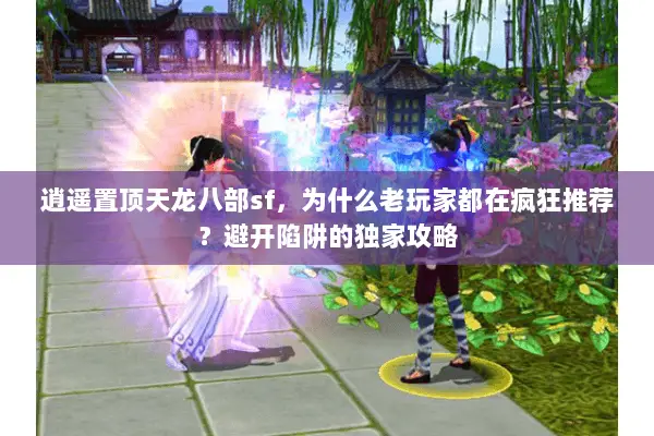 逍遥置顶天龙八部sf,为什么老玩家都在疯狂推荐?避开陷阱的独家攻略 逍遥置顶天龙八部sf,为什么老玩家都在疯狂推荐?避开陷阱的独家攻略