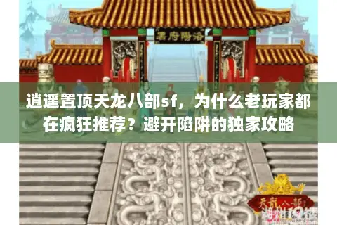 逍遥置顶天龙八部sf,为什么老玩家都在疯狂推荐?避开陷阱的独家攻略 逍遥置顶天龙八部sf,为什么老玩家都在疯狂推荐?避开陷阱的独家攻略
