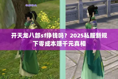 开天龙八部sf挣钱吗?2025私服新规下零成本赚千元真相 开天龙八部sf挣钱吗?2025私服新规下零成本赚千元真相