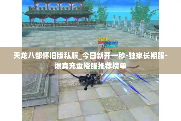 天龙八部怀旧版私服_今日新开一秒-独家长期服-爆真充重楼服推荐榜单 天龙八部怀旧版私服_今日新开一秒-独家长期服-爆真充重楼服推荐榜单