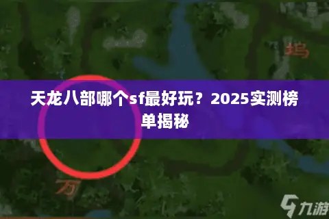 天龙八部哪个sf最好玩?2025实测榜单揭秘 天龙八部哪个sf最好玩?2025实测榜单揭秘
