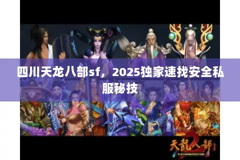 四川天龙八部sf,2025独家速找安全私服秘技 四川天龙八部sf,2025独家速找安全私服秘技