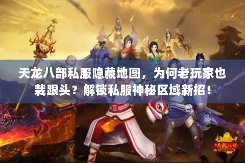 天龙八部私服隐藏地图,为何老玩家也栽跟头?解锁私服神秘区域新招! 天龙八部私服隐藏地图,为何老玩家也栽跟头?解锁私服神秘区域新招!