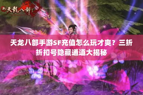 天龙八部手游SF充值怎么玩才爽?三折折扣号隐藏通道大揭秘 天龙八部手游SF充值怎么玩才爽?三折折扣号隐藏通道大揭秘