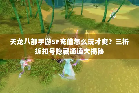 天龙八部手游SF充值怎么玩才爽?三折折扣号隐藏通道大揭秘 天龙八部手游SF充值怎么玩才爽?三折折扣号隐藏通道大揭秘