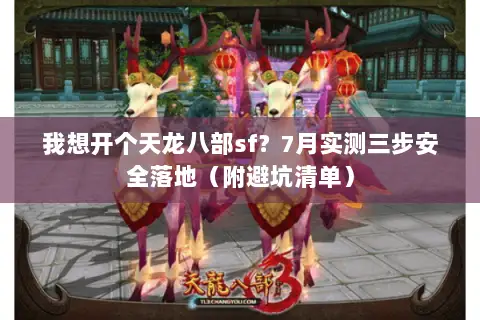 我想开个天龙八部sf?7月实测三步安全落地(附避坑清单) 我想开个天龙八部sf?7月实测三步安全落地(附避坑清单)