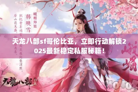 天龙八部sf哥伦比亚,立即行动解锁2025最新稳定私服秘籍! 天龙八部sf哥伦比亚,立即行动解锁2025最新稳定私服秘籍!