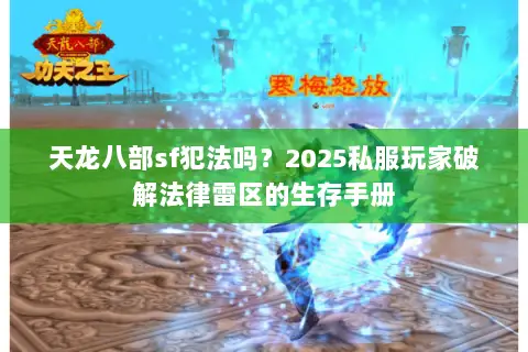 天龙八部sf犯法吗?2025私服玩家破解法律雷区的生存手册 天龙八部sf犯法吗?2025私服玩家破解法律雷区的生存手册