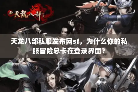 天龙八部私服发布网sf,为什么你的私服冒险总卡在登录界面? 天龙八部私服发布网sf,为什么你的私服冒险总卡在登录界面?