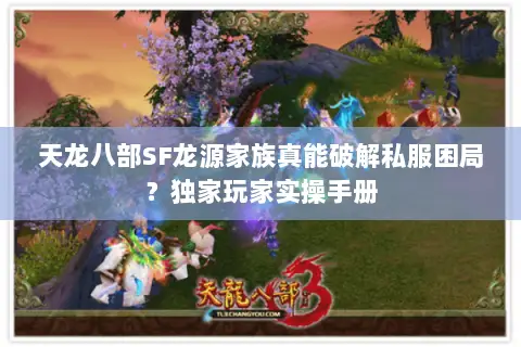 天龙八部SF龙源家族真能破解私服困局?独家玩家实操手册 天龙八部SF龙源家族真能破解私服困局?独家玩家实操手册