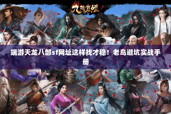 端游天龙八部sf网址这样找才稳!老鸟避坑实战手册 端游天龙八部sf网址这样找才稳!老鸟避坑实战手册