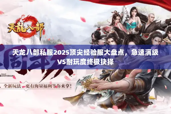 天龙八部私服2025顶尖经验服大盘点,急速满级VS耐玩度终极抉择 天龙八部私服2025顶尖经验服大盘点,急速满级VS耐玩度终极抉择
