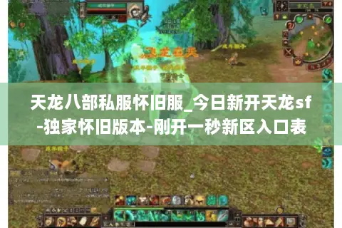 天龙八部私服怀旧服_今日新开天龙sf-独家怀旧版本-刚开一秒新区入口表
