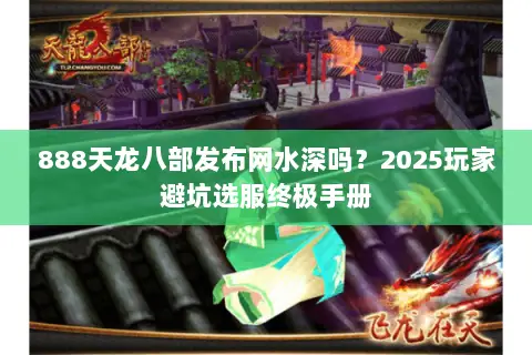 888天龙八部发布网水深吗?2025玩家避坑选服终极手册 888天龙八部发布网水深吗?2025玩家避坑选服终极手册
