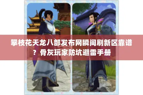 攀枝花天龙八部发布网瞬间刷新区靠谱?骨灰玩家防坑避雷手册 攀枝花天龙八部发布网瞬间刷新区靠谱?骨灰玩家防坑避雷手册