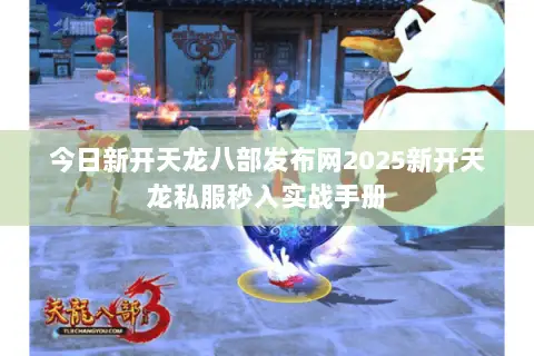 今日新开天龙八部发布网2025新开天龙私服秒入实战手册 今日新开天龙八部发布网2025新开天龙私服秒入实战手册
