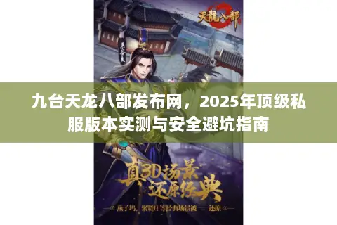 九台天龙八部发布网,2025年顶级私服版本实测与安全避坑指南 九台天龙八部发布网,2025年顶级私服版本实测与安全避坑指南