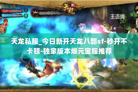 天龙私服_今日新开天龙八部sf-秒开不卡顿-独家版本爆元宝服推荐