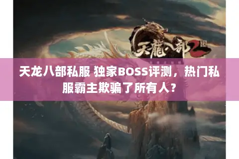 天龙八部私服 独家BOSS评测,热门私服霸主欺骗了所有人? 天龙八部私服 独家BOSS评测,热门私服霸主欺骗了所有人?