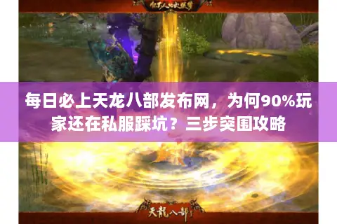 每日必上天龙八部发布网，为何90%玩家还在私服踩坑？三步突围攻略