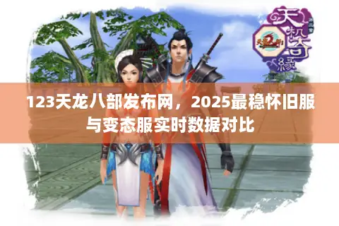 123天龙八部发布网,2025最稳怀旧服与变态服实时数据对比 123天龙八部发布网,2025最稳怀旧服与变态服实时数据对比