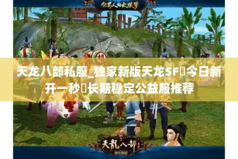 天龙八部私服_独家新版天龙SF◈今日新开一秒◈长期稳定公益服推荐