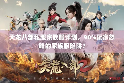 天龙八部私服家族服评测,90%玩家忽略的家族服陷阱? 天龙八部私服家族服评测,90%玩家忽略的家族服陷阱?