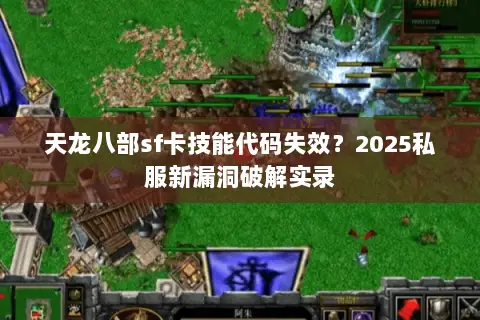 天龙八部sf卡技能代码失效？2025私服新漏洞破解实录