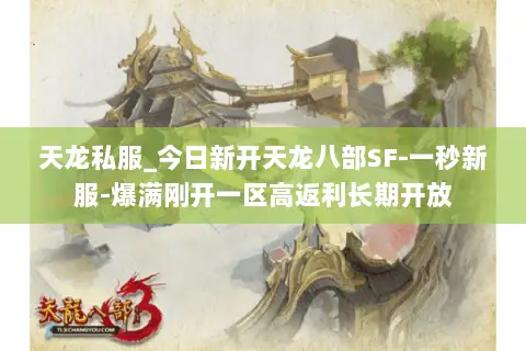 天龙私服_今日新开天龙八部SF-一秒新服-爆满刚开一区高返利长期开放