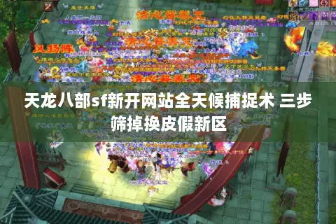 天龙八部sf新开网站全天候捕捉术 三步筛掉换皮假新区