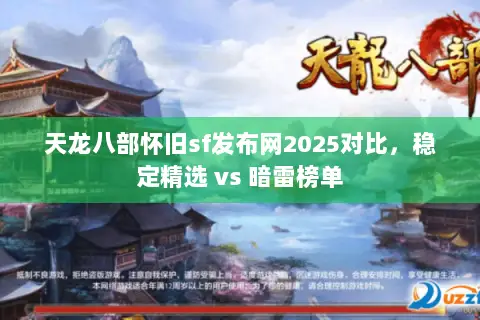 天龙八部怀旧sf发布网2025对比,稳定精选 vs 暗雷榜单 天龙八部怀旧sf发布网2025对比,稳定精选 vs 暗雷榜单
