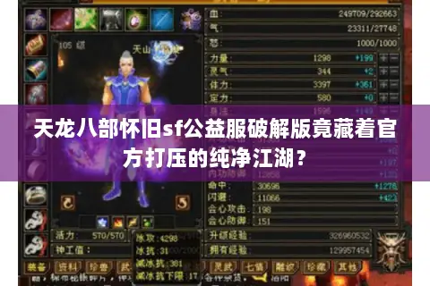 天龙八部怀旧sf公益服破解版竟藏着官方打压的纯净江湖? 天龙八部怀旧sf公益服破解版竟藏着官方打压的纯净江湖?