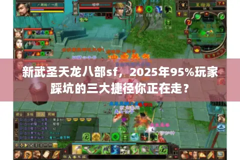 新武圣天龙八部sf,2025年95%玩家踩坑的三大捷径你正在走? 新武圣天龙八部sf,2025年95%玩家踩坑的三大捷径你正在走?