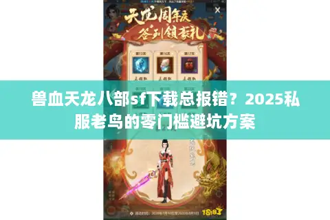 兽血天龙八部sf下载总报错？2025私服老鸟的零门槛避坑方案