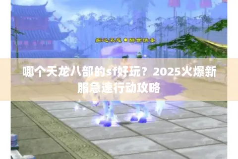 哪个天龙八部的sf好玩?2025火爆新服急速行动攻略 哪个天龙八部的sf好玩?2025火爆新服急速行动攻略