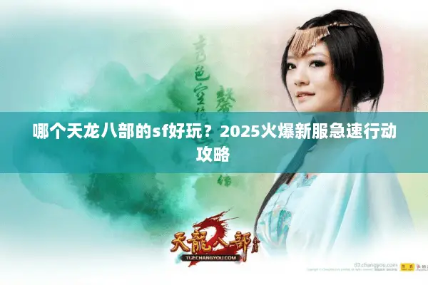 哪个天龙八部的sf好玩?2025火爆新服急速行动攻略 哪个天龙八部的sf好玩?2025火爆新服急速行动攻略