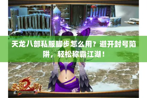 天龙八部私服脚步怎么用？避开封号陷阱，轻松称霸江湖！