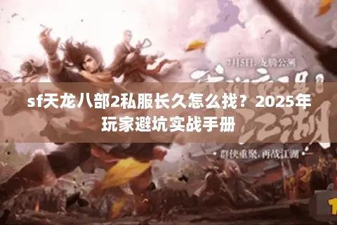 sf天龙八部2私服长久怎么找？2025年玩家避坑实战手册