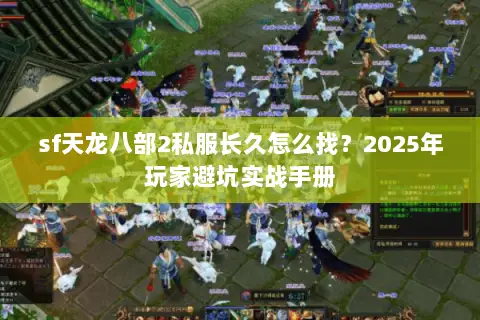 sf天龙八部2私服长久怎么找？2025年玩家避坑实战手册